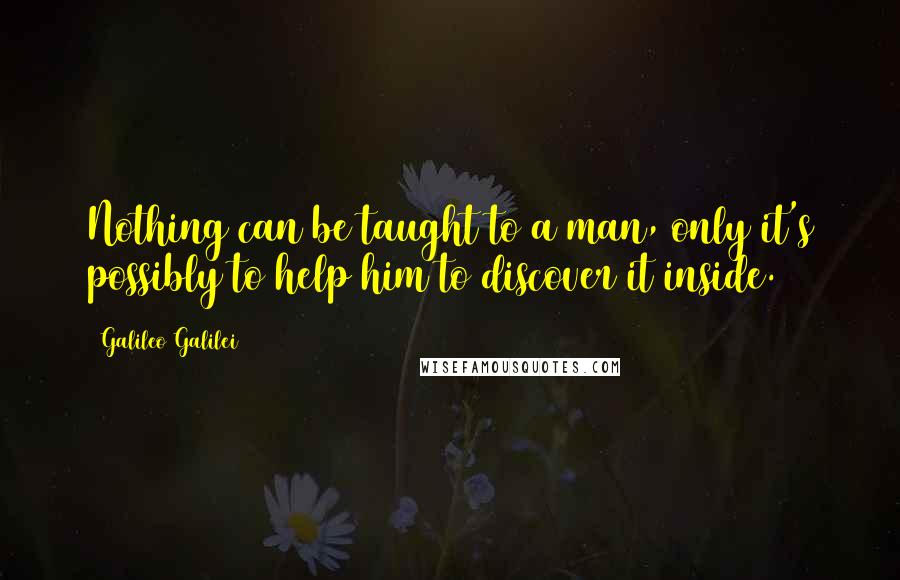 Galileo Galilei Quotes: Nothing can be taught to a man, only it's possibly to help him to discover it inside.