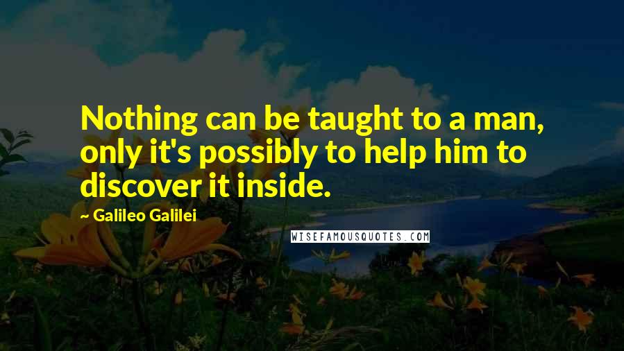 Galileo Galilei Quotes: Nothing can be taught to a man, only it's possibly to help him to discover it inside.