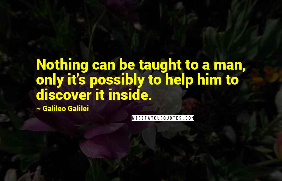 Galileo Galilei Quotes: Nothing can be taught to a man, only it's possibly to help him to discover it inside.