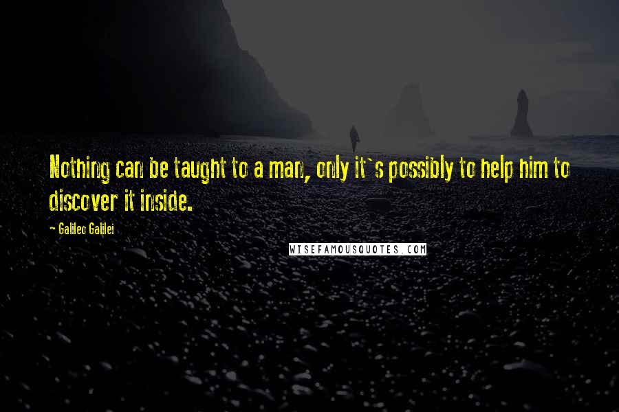 Galileo Galilei Quotes: Nothing can be taught to a man, only it's possibly to help him to discover it inside.