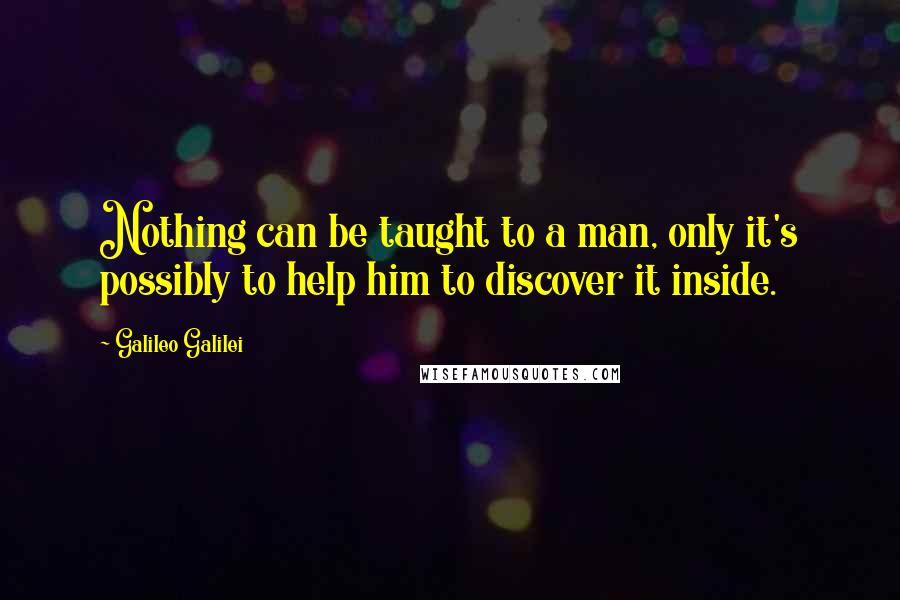 Galileo Galilei Quotes: Nothing can be taught to a man, only it's possibly to help him to discover it inside.