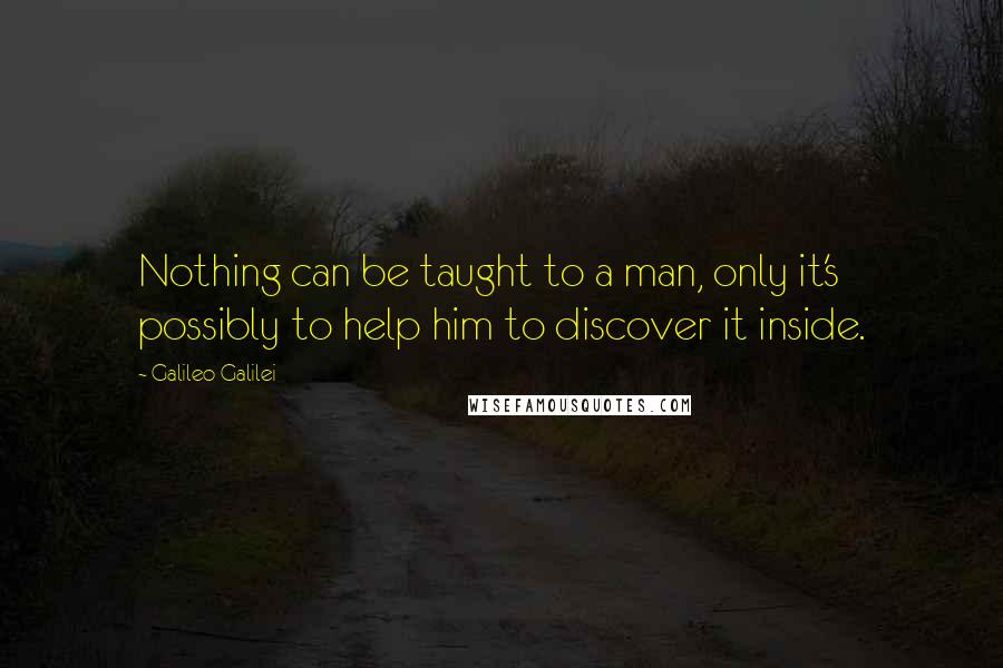 Galileo Galilei Quotes: Nothing can be taught to a man, only it's possibly to help him to discover it inside.