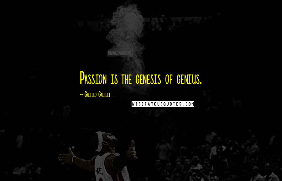 Galileo Galilei Quotes: Passion is the genesis of genius.