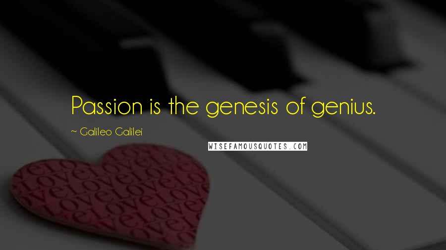 Galileo Galilei Quotes: Passion is the genesis of genius.