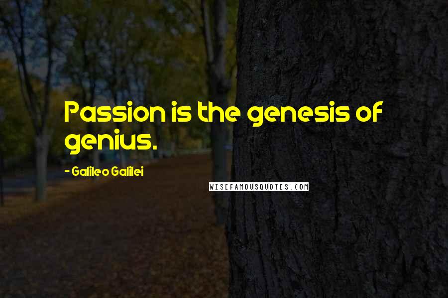 Galileo Galilei Quotes: Passion is the genesis of genius.