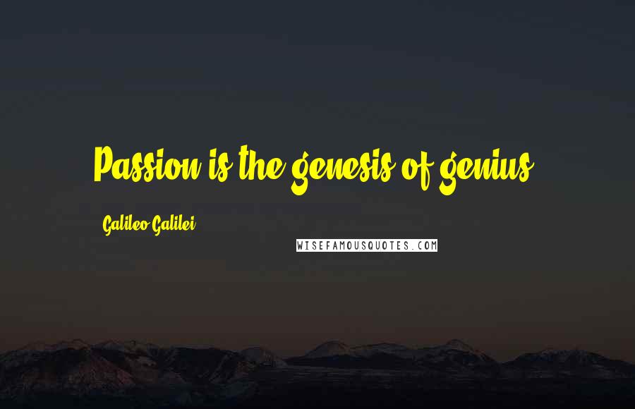Galileo Galilei Quotes: Passion is the genesis of genius.