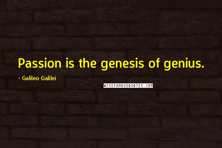 Galileo Galilei Quotes: Passion is the genesis of genius.