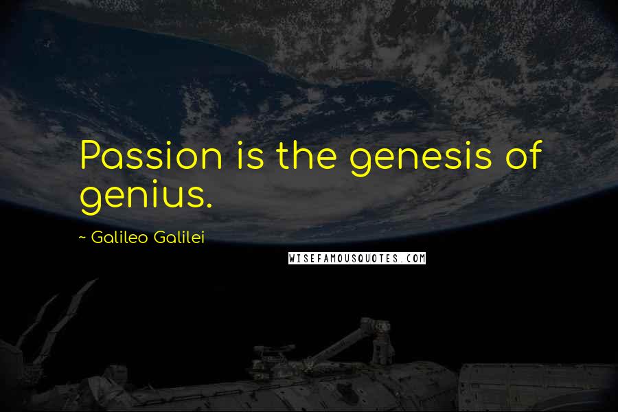 Galileo Galilei Quotes: Passion is the genesis of genius.