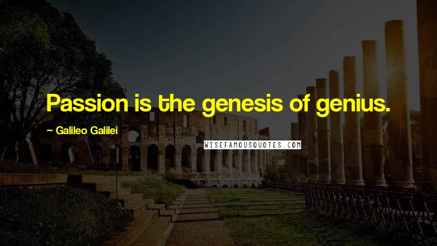 Galileo Galilei Quotes: Passion is the genesis of genius.