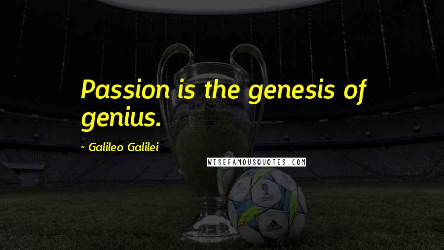 Galileo Galilei Quotes: Passion is the genesis of genius.