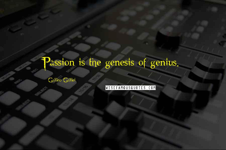 Galileo Galilei Quotes: Passion is the genesis of genius.