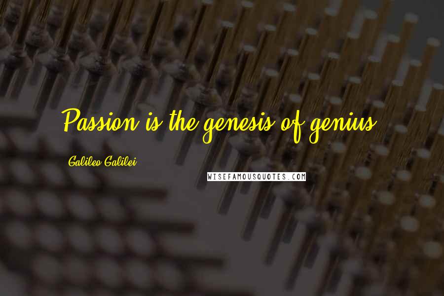 Galileo Galilei Quotes: Passion is the genesis of genius.