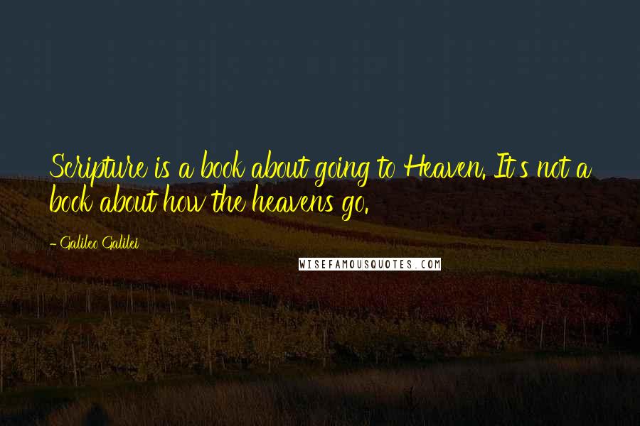 Galileo Galilei Quotes: Scripture is a book about going to Heaven. It's not a book about how the heavens go.