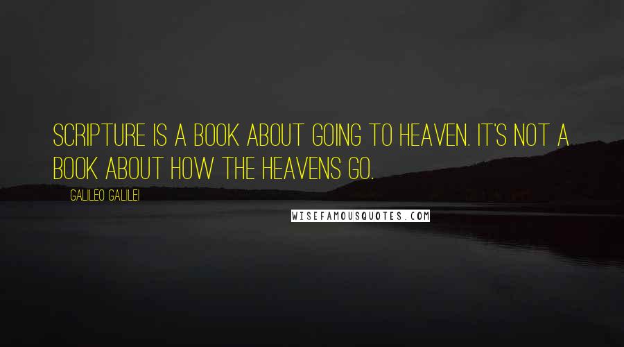 Galileo Galilei Quotes: Scripture is a book about going to Heaven. It's not a book about how the heavens go.