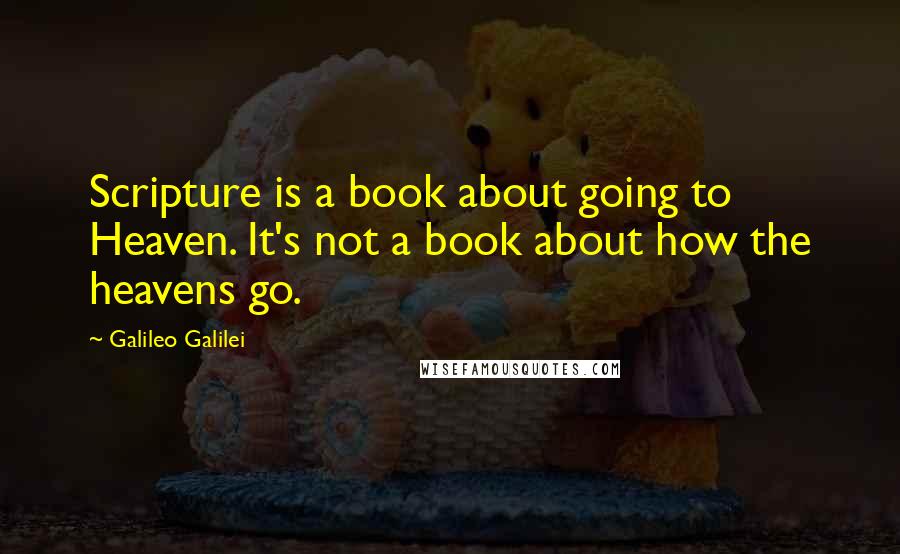 Galileo Galilei Quotes: Scripture is a book about going to Heaven. It's not a book about how the heavens go.
