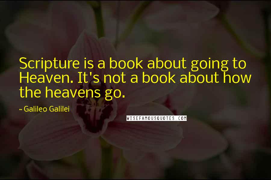 Galileo Galilei Quotes: Scripture is a book about going to Heaven. It's not a book about how the heavens go.