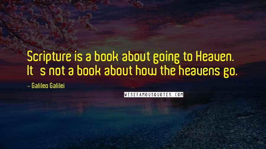 Galileo Galilei Quotes: Scripture is a book about going to Heaven. It's not a book about how the heavens go.