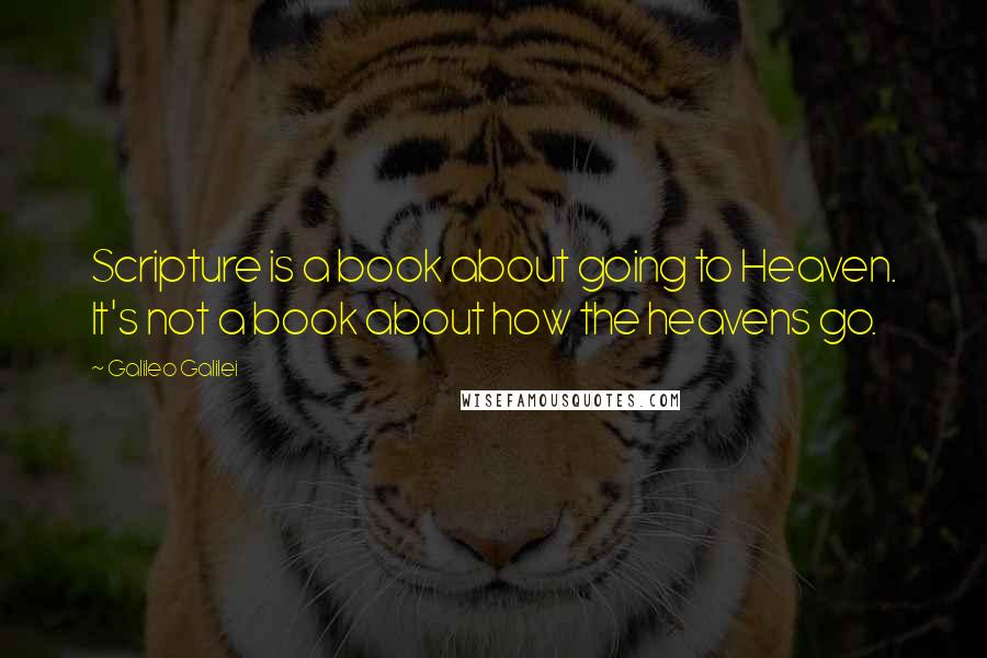 Galileo Galilei Quotes: Scripture is a book about going to Heaven. It's not a book about how the heavens go.