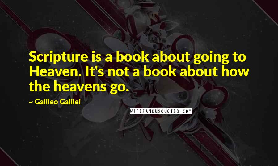 Galileo Galilei Quotes: Scripture is a book about going to Heaven. It's not a book about how the heavens go.