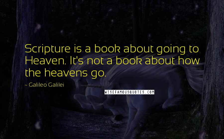 Galileo Galilei Quotes: Scripture is a book about going to Heaven. It's not a book about how the heavens go.