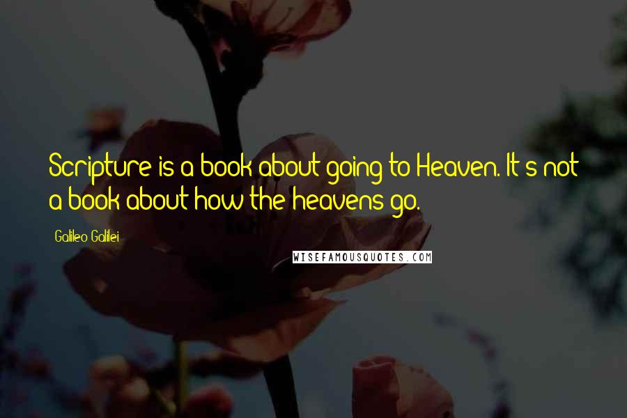 Galileo Galilei Quotes: Scripture is a book about going to Heaven. It's not a book about how the heavens go.