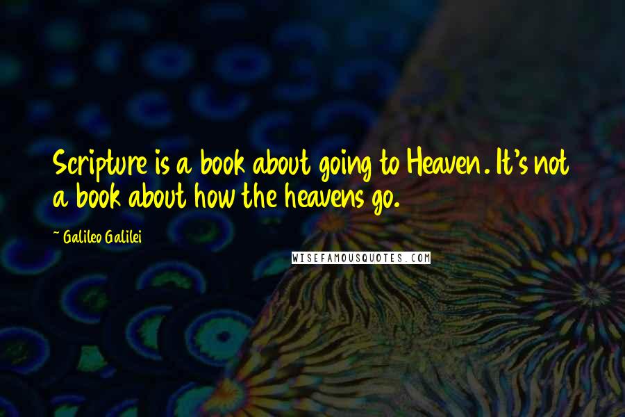 Galileo Galilei Quotes: Scripture is a book about going to Heaven. It's not a book about how the heavens go.