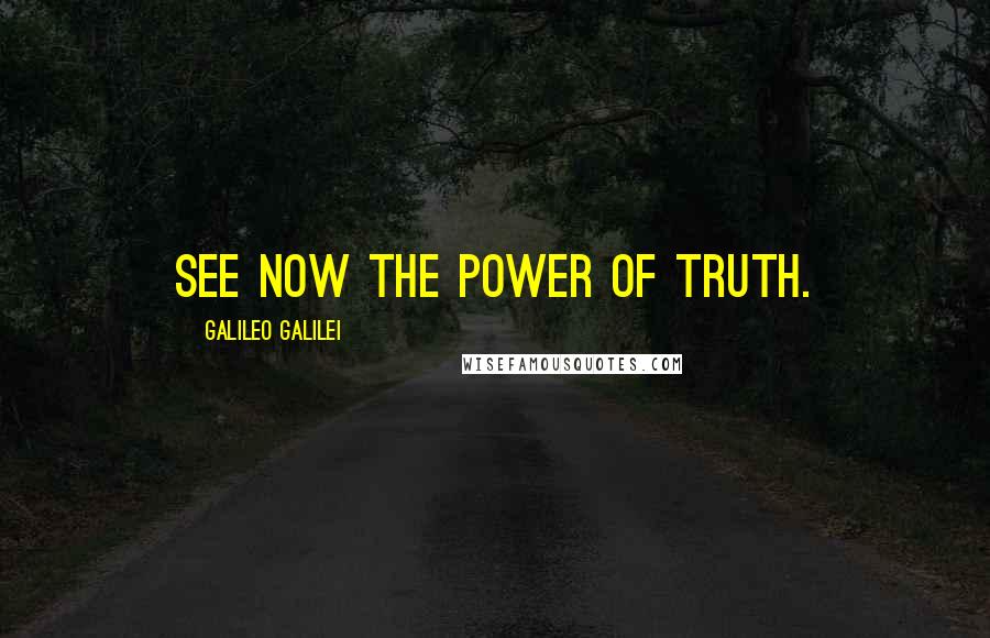 Galileo Galilei Quotes: See now the power of truth.
