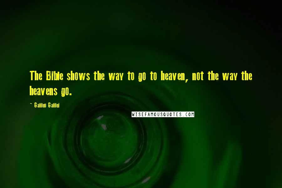 Galileo Galilei Quotes: The Bible shows the way to go to heaven, not the way the heavens go.