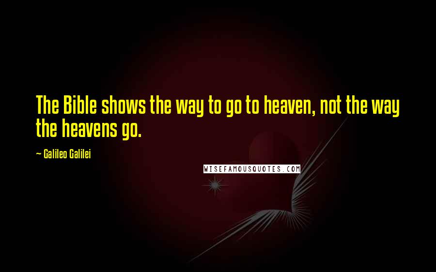 Galileo Galilei Quotes: The Bible shows the way to go to heaven, not the way the heavens go.