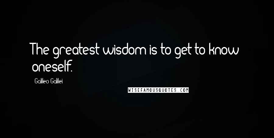 Galileo Galilei Quotes: The greatest wisdom is to get to know oneself.