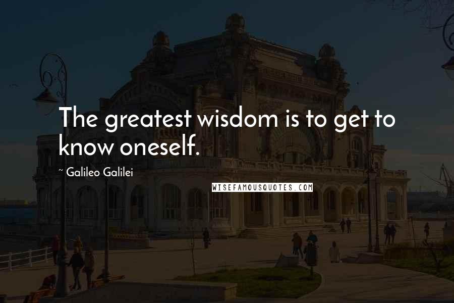 Galileo Galilei Quotes: The greatest wisdom is to get to know oneself.