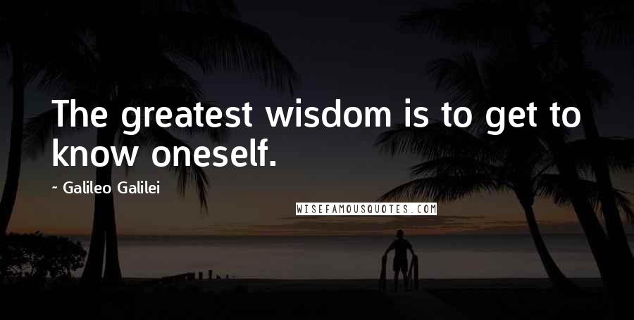 Galileo Galilei Quotes: The greatest wisdom is to get to know oneself.