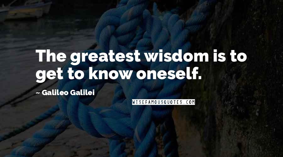 Galileo Galilei Quotes: The greatest wisdom is to get to know oneself.