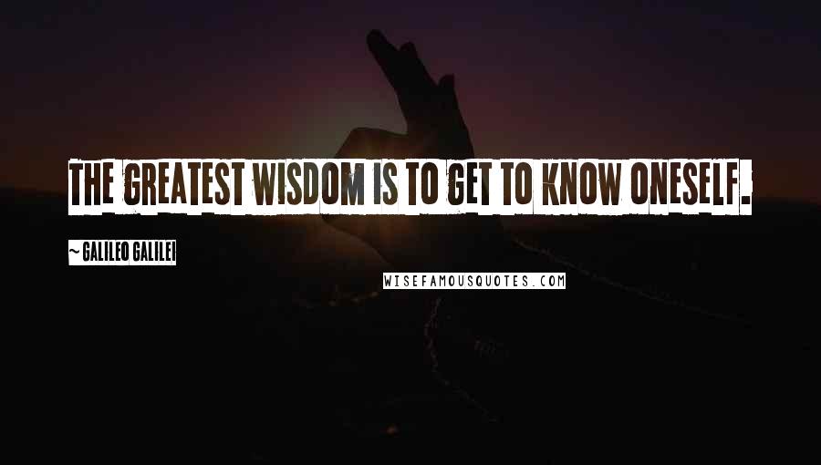 Galileo Galilei Quotes: The greatest wisdom is to get to know oneself.