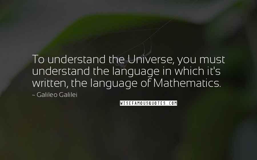 Galileo Galilei Quotes: To understand the Universe, you must understand the language in which it's written, the language of Mathematics.
