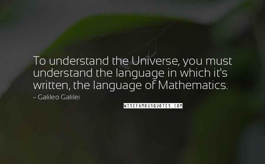 Galileo Galilei Quotes: To understand the Universe, you must understand the language in which it's written, the language of Mathematics.