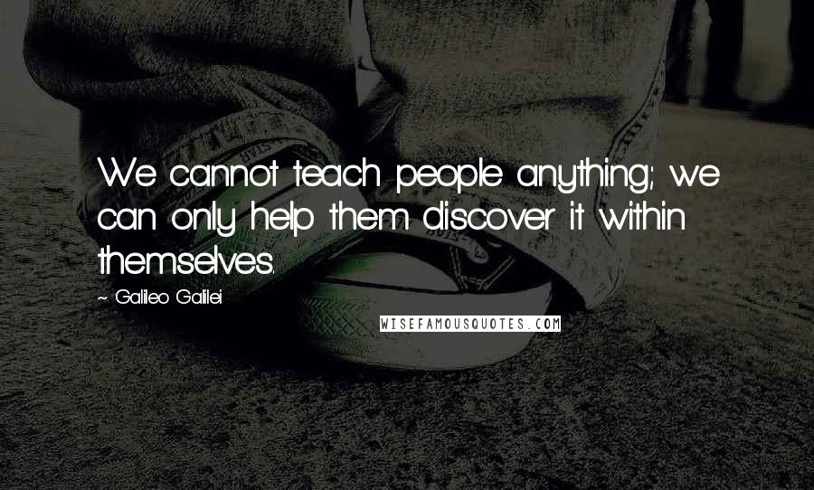 Galileo Galilei Quotes: We cannot teach people anything; we can only help them discover it within themselves.