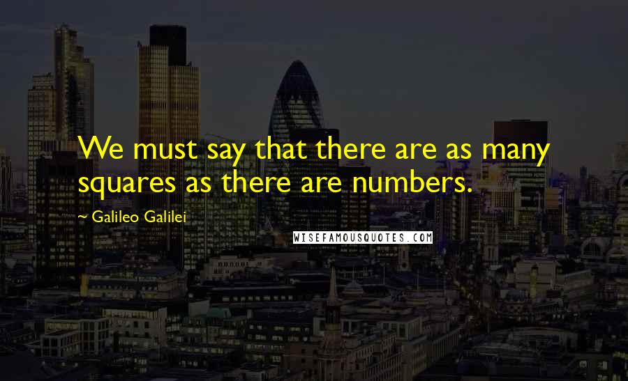 Galileo Galilei Quotes: We must say that there are as many squares as there are numbers.