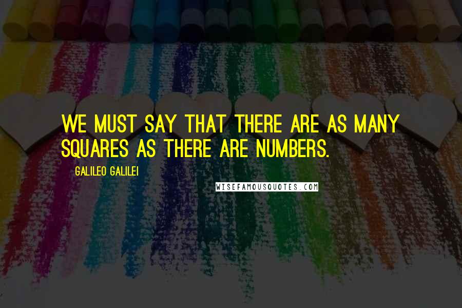 Galileo Galilei Quotes: We must say that there are as many squares as there are numbers.