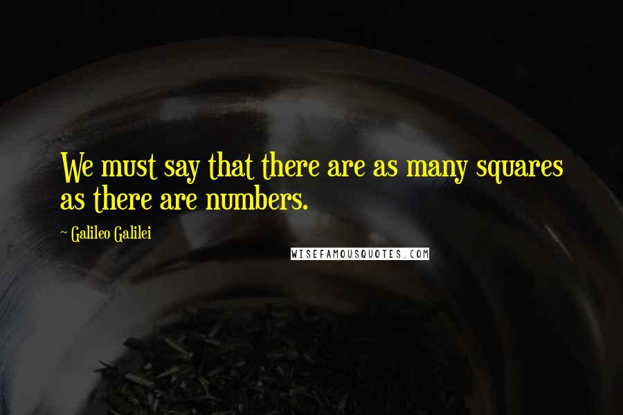 Galileo Galilei Quotes: We must say that there are as many squares as there are numbers.