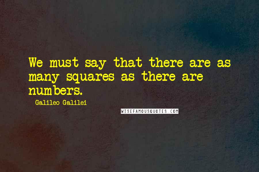 Galileo Galilei Quotes: We must say that there are as many squares as there are numbers.