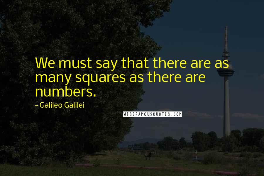 Galileo Galilei Quotes: We must say that there are as many squares as there are numbers.