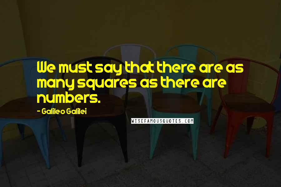 Galileo Galilei Quotes: We must say that there are as many squares as there are numbers.