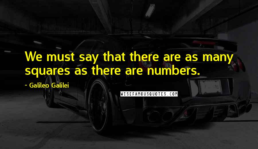 Galileo Galilei Quotes: We must say that there are as many squares as there are numbers.