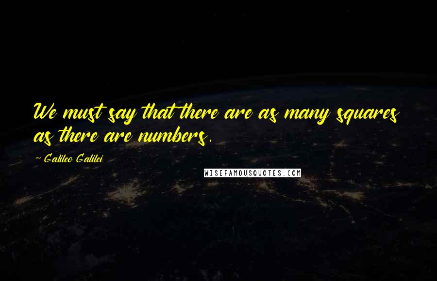 Galileo Galilei Quotes: We must say that there are as many squares as there are numbers.