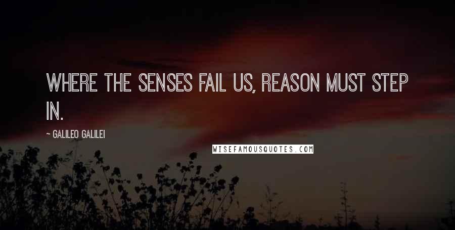 Galileo Galilei Quotes: Where the senses fail us, reason must step in.