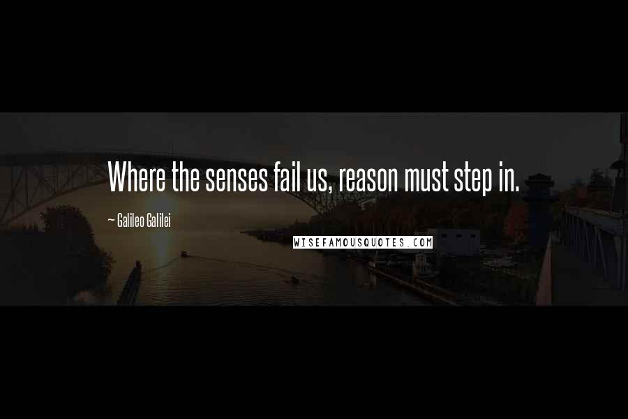 Galileo Galilei Quotes: Where the senses fail us, reason must step in.