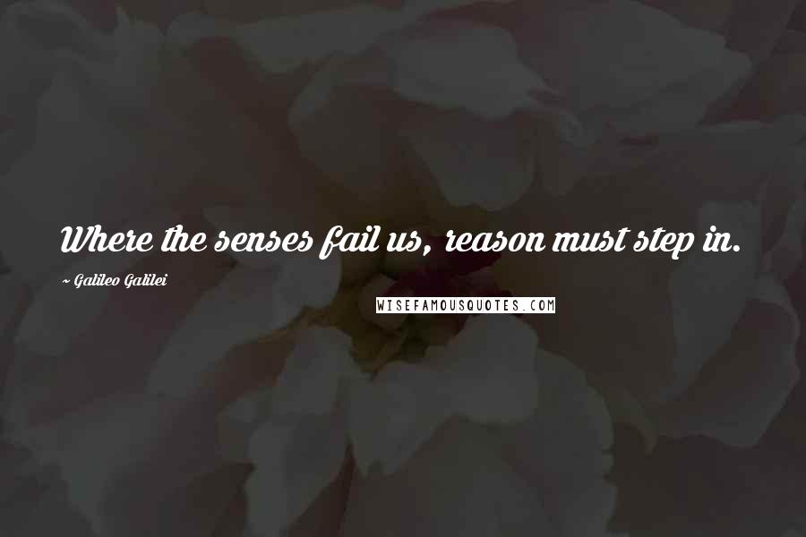 Galileo Galilei Quotes: Where the senses fail us, reason must step in.