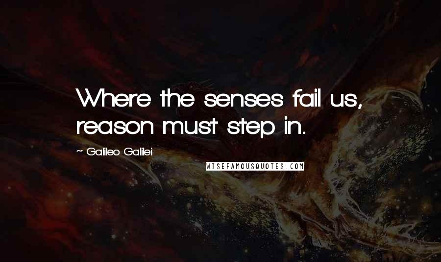 Galileo Galilei Quotes: Where the senses fail us, reason must step in.