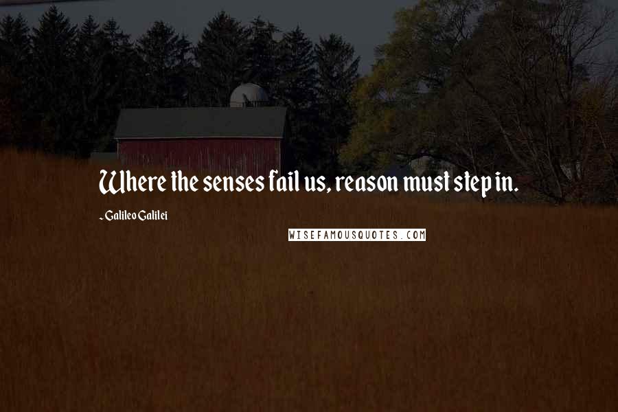 Galileo Galilei Quotes: Where the senses fail us, reason must step in.